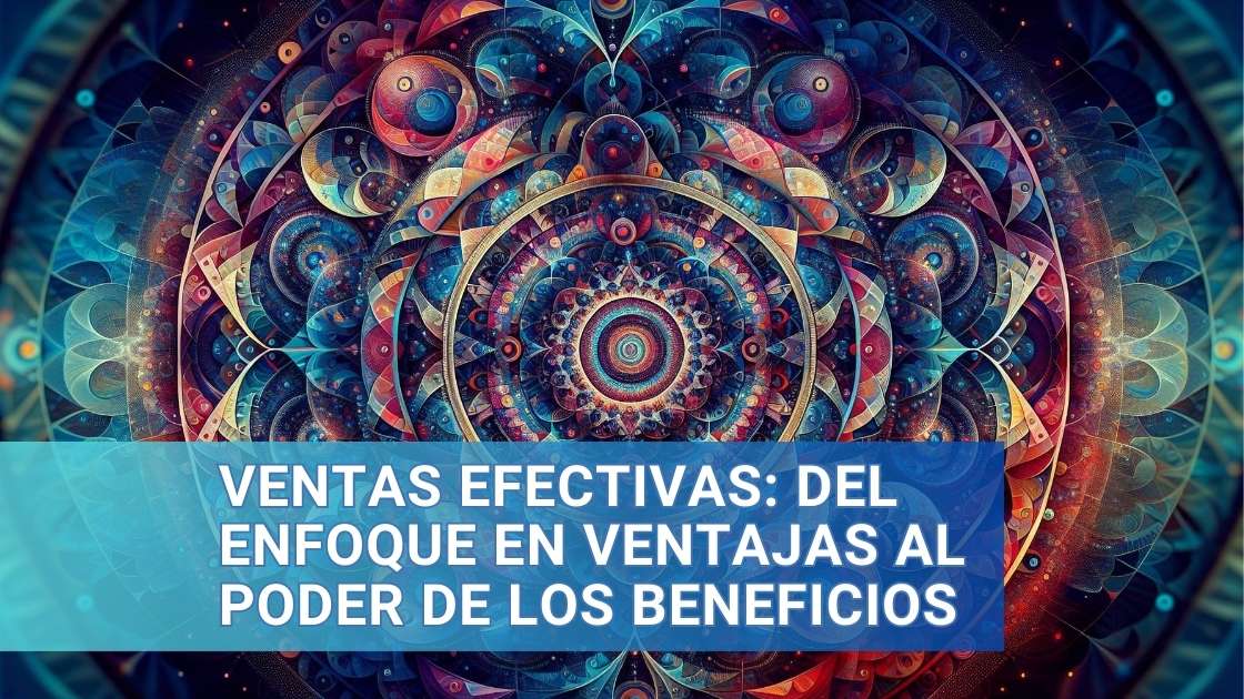 Lee más sobre el artículo Ventas efectivas: del enfoque en ventajas al poder de los beneficios